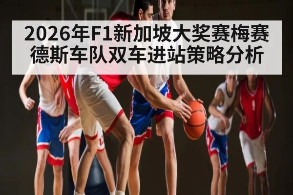 2026年F1新加坡大奖赛梅赛德斯车队双车进站策略分析 | kaiyunapp