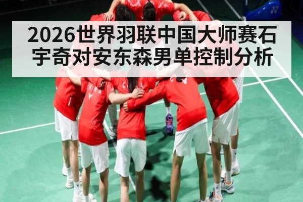 2026世界羽联中国大师赛石宇奇对安东森男单控制分析 | kaiyunapp