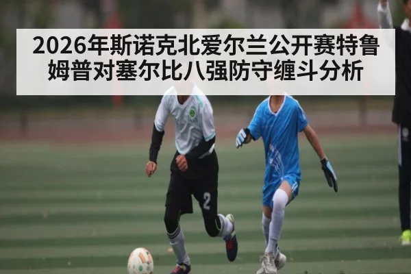 2026年斯诺克北爱尔兰公开赛特鲁姆普对塞尔比八强防守缠斗分析 | kaiyunapp