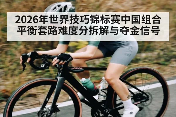 2026年世界技巧锦标赛中国组合平衡套路难度分拆解与夺金信号 - kaiyunapp
