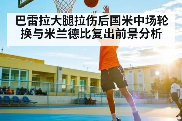 巴雷拉大腿拉伤后国米中场轮换与米兰德比复出前景分析